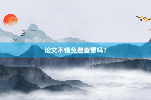 论文不错免费查重吗？