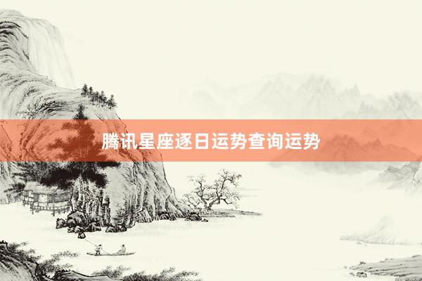腾讯星座逐日运势查询运势